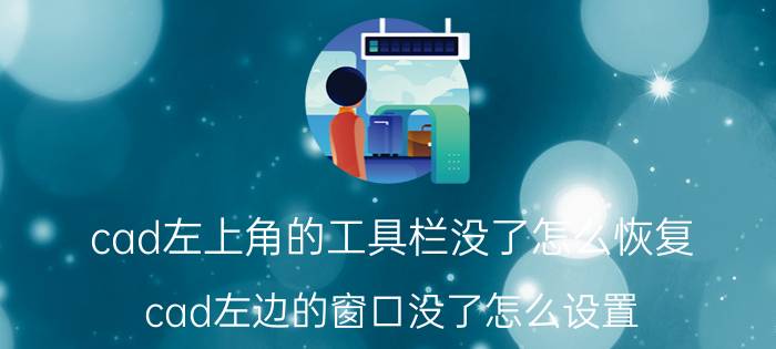 cad左上角的工具栏没了怎么恢复 cad左边的窗口没了怎么设置？